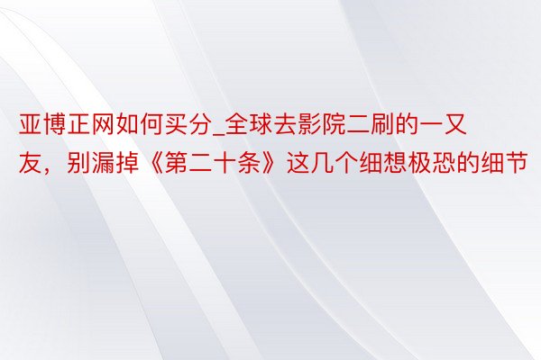 亚博正网如何买分_全球去影院二刷的一又友，别漏掉《第二十条》这几个细想极恐的细节