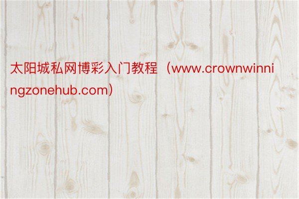 太阳城私网博彩入门教程（www.crownwinningzonehub.com）