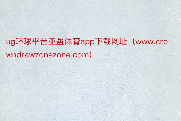 ug环球平台亚盈体育app下载网址（www.crowndrawzonezone.com）