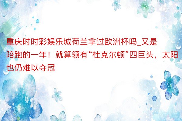 重庆时时彩娱乐城荷兰拿过欧洲杯吗_又是陪跑的一年！就算领有“杜克尔顿”四巨头，太阳也仍难以夺冠