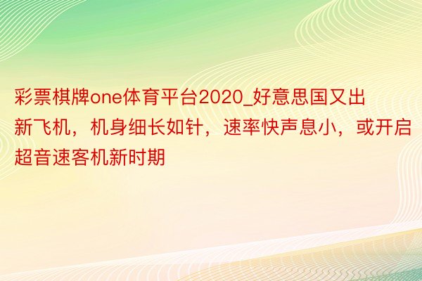 彩票棋牌one体育平台2020_好意思国又出新飞机，机身细长如针，速率快声息小，或开启超音速客机新时期