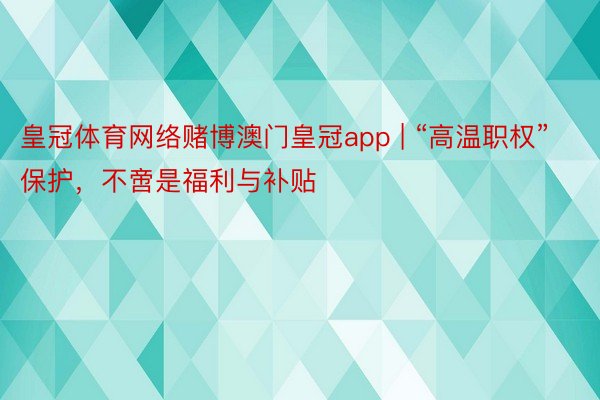 皇冠体育网络赌博澳门皇冠app | “高温职权”保护，不啻是福利与补贴