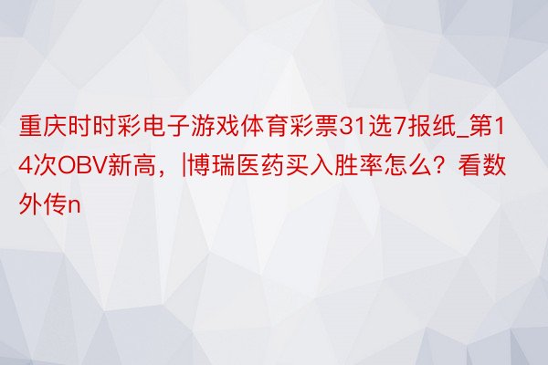 重庆时时彩电子游戏体育彩票31选7报纸_第14次OBV新高，|博瑞医药买入胜率怎么？看数外传n