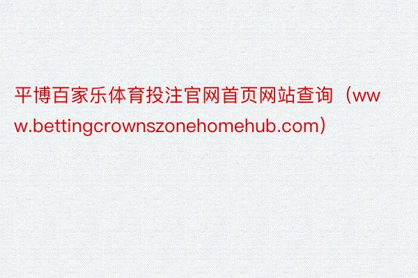 平博百家乐体育投注官网首页网站查询（www.bettingcrownszonehomehub.com）