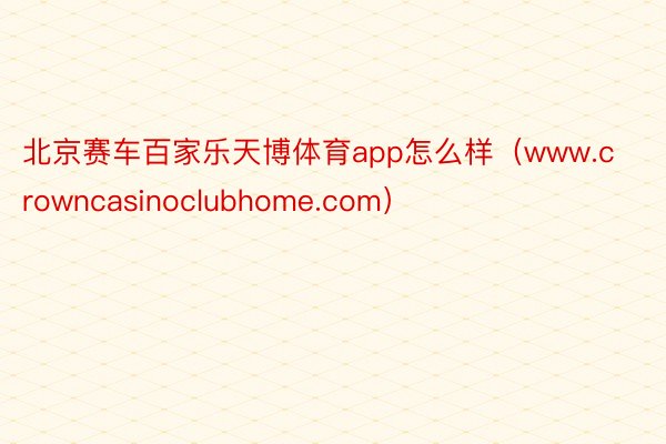 北京赛车百家乐天博体育app怎么样（www.crowncasinoclubhome.com）