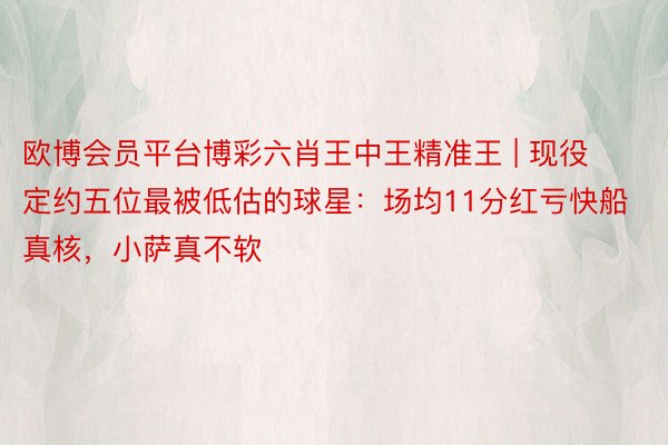 欧博会员平台博彩六肖王中王精准王 | 现役定约五位最被低估的球星：场均11分红亏快船真核，小萨真不软