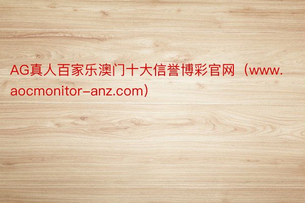 AG真人百家乐澳门十大信誉博彩官网（www.aocmonitor-anz.com）