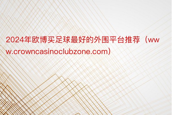 2024年欧博买足球最好的外围平台推荐（www.crowncasinoclubzone.com）