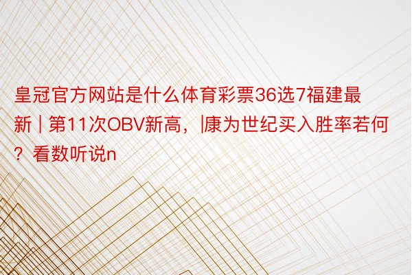 皇冠官方网站是什么体育彩票36选7福建最新 | 第11次OBV新高，|康为世纪买入胜率若何？看数听说n