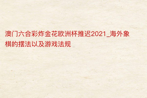 澳门六合彩炸金花欧洲杯推迟2021_海外象棋的摆法以及游戏法规