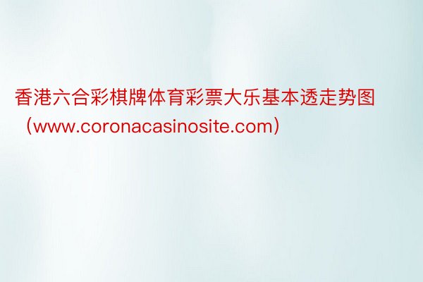 香港六合彩棋牌体育彩票大乐基本透走势图（www.coronacasinosite.com）