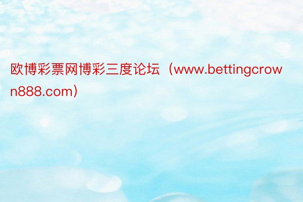 欧博彩票网博彩三度论坛（www.bettingcrown888.com）