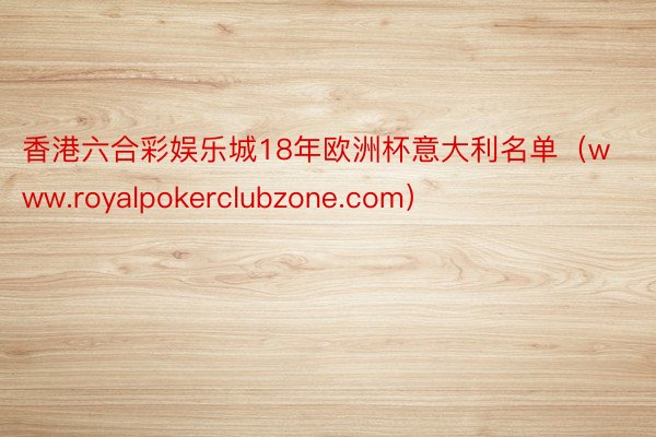 香港六合彩娱乐城18年欧洲杯意大利名单（www.royalpokerclubzone.com）