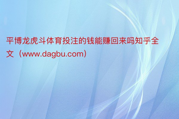 平博龙虎斗体育投注的钱能赚回来吗知乎全文（www.dagbu.com）