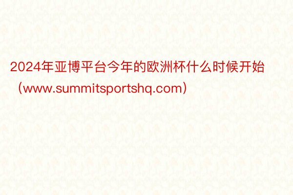 2024年亚博平台今年的欧洲杯什么时候开始（www.summitsportshq.com）