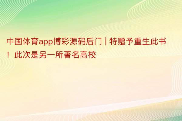 中国体育app博彩源码后门 | 特赠予重生此书！此次是另一所著名高校