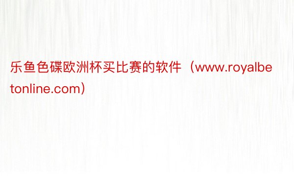 乐鱼色碟欧洲杯买比赛的软件（www.royalbetonline.com）