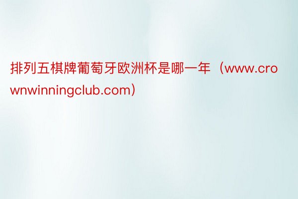 排列五棋牌葡萄牙欧洲杯是哪一年（www.crownwinningclub.com）