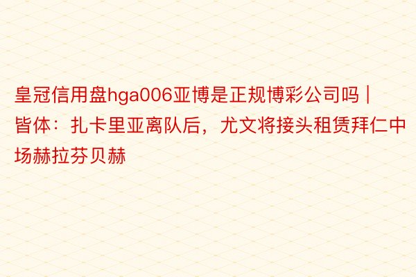 皇冠信用盘hga006亚博是正规博彩公司吗 | 皆体：扎卡里亚离队后，尤文将接头租赁拜仁中场赫拉芬贝赫