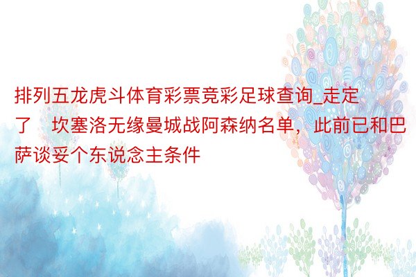 排列五龙虎斗体育彩票竞彩足球查询_走定了❓坎塞洛无缘曼城战阿森纳名单，此前已和巴萨谈妥个东说念主条件