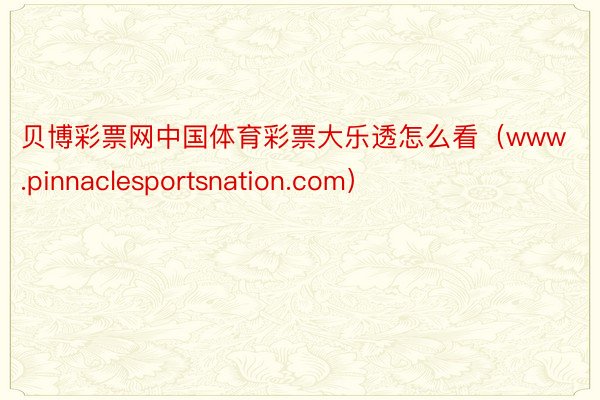 贝博彩票网中国体育彩票大乐透怎么看（www.pinnaclesportsnation.com）