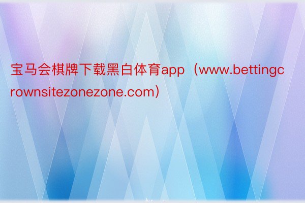 宝马会棋牌下载黑白体育app（www.bettingcrownsitezonezone.com）