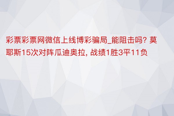 彩票彩票网微信上线博彩骗局_能阻击吗? 莫耶斯15次对阵瓜迪奥拉, 战绩1胜3平11负