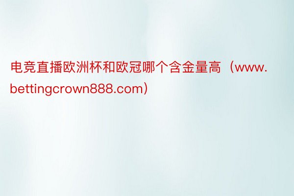 电竞直播欧洲杯和欧冠哪个含金量高（www.bettingcrown888.com）