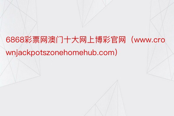 6868彩票网澳门十大网上博彩官网（www.crownjackpotszonehomehub.com）