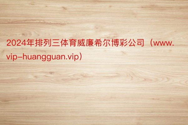 2024年排列三体育威廉希尔博彩公司（www.vip-huangguan.vip）