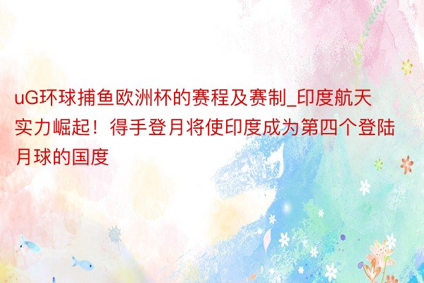 uG环球捕鱼欧洲杯的赛程及赛制_印度航天实力崛起！得手登月将使印度成为第四个登陆月球的国度