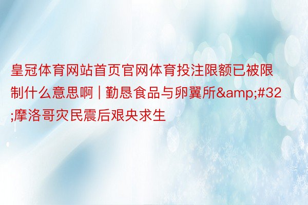 皇冠体育网站首页官网体育投注限额已被限制什么意思啊 | 勤恳食品与卵翼所&#32;摩洛哥灾民震后艰央求生