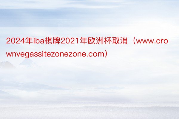 2024年iba棋牌2021年欧洲杯取消（www.crownvegassitezonezone.com）