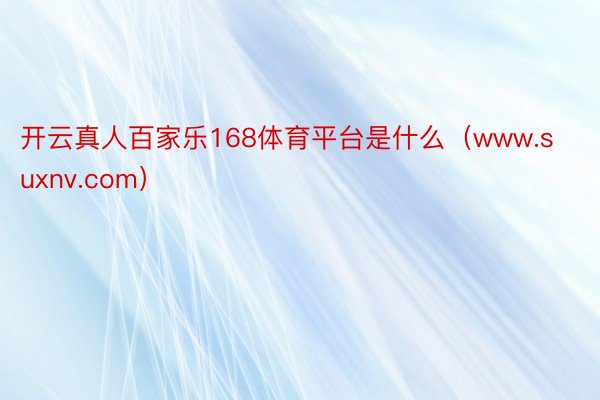 开云真人百家乐168体育平台是什么（www.suxnv.com）