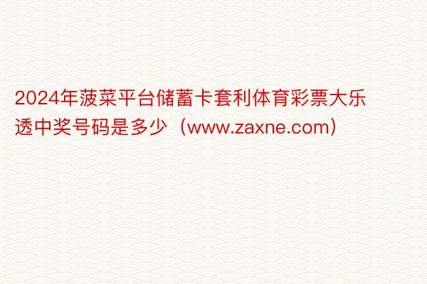 2024年菠菜平台储蓄卡套利体育彩票大乐透中奖号码是多少（www.zaxne.com）