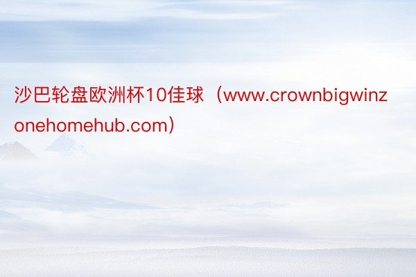 沙巴轮盘欧洲杯10佳球（www.crownbigwinzonehomehub.com）