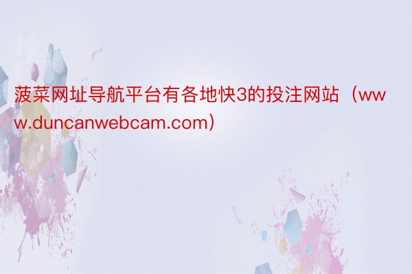 菠菜网址导航平台有各地快3的投注网站（www.duncanwebcam.com）