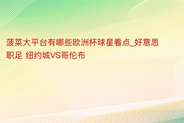 菠菜大平台有哪些欧洲杯球星看点_好意思职足 纽约城VS哥伦布