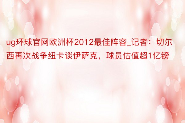 ug环球官网欧洲杯2012最佳阵容_记者：切尔西再次战争纽卡谈伊萨克，球员估值超1亿镑