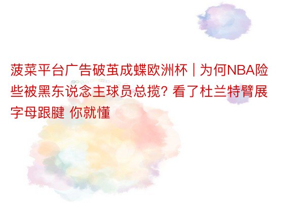 菠菜平台广告破茧成蝶欧洲杯 | 为何NBA险些被黑东说念主球员总揽? 看了杜兰特臂展 字母跟腱 你就懂