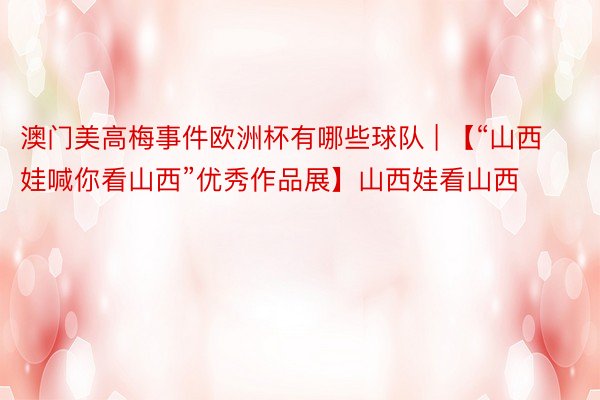 澳门美高梅事件欧洲杯有哪些球队 | 【“山西娃喊你看山西”优秀作品展】山西娃看山西