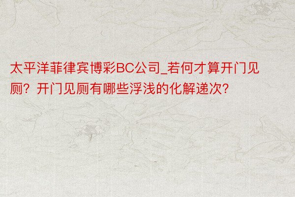 太平洋菲律宾博彩BC公司_若何才算开门见厕？开门见厕有哪些浮浅的化解递次？