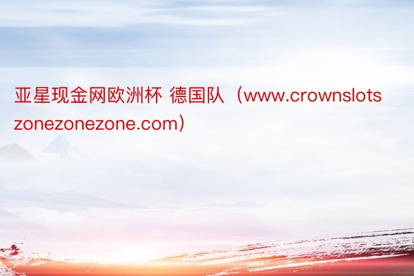 亚星现金网欧洲杯 德国队（www.crownslotszonezonezone.com）