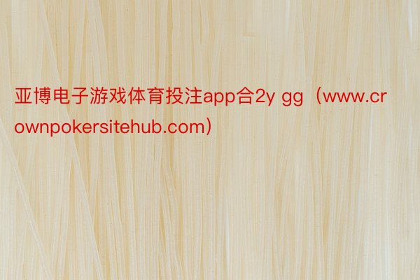 亚博电子游戏体育投注app合2y gg（www.crownpokersitehub.com）