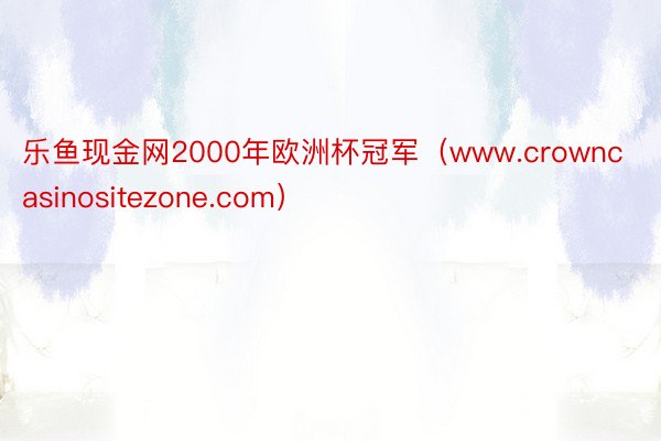 乐鱼现金网2000年欧洲杯冠军（www.crowncasinositezone.com）