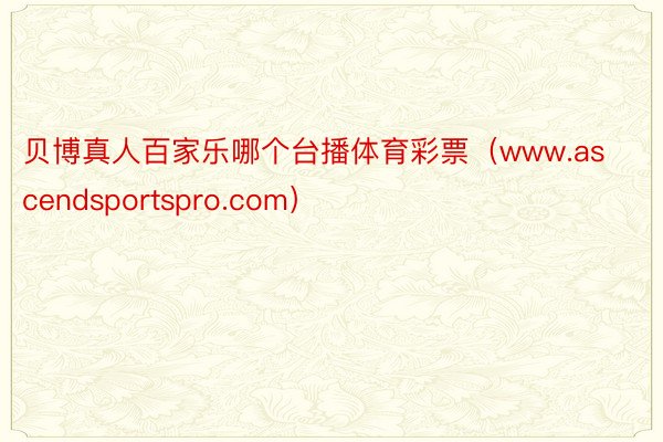 贝博真人百家乐哪个台播体育彩票（www.ascendsportspro.com）