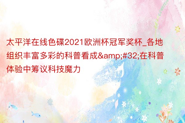 太平洋在线色碟2021欧洲杯冠军奖杯_各地组织丰富多彩的科普看成&#32;在科普体验中筹议科技魔力