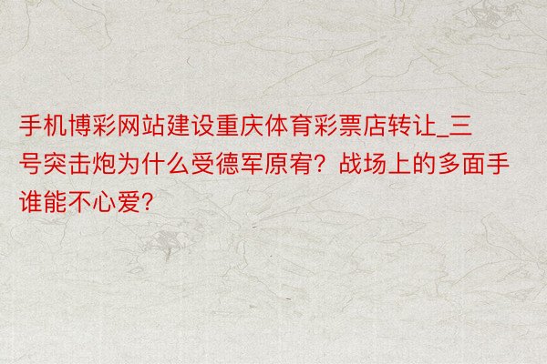 手机博彩网站建设重庆体育彩票店转让_三号突击炮为什么受德军原宥？战场上的多面手谁能不心爱？