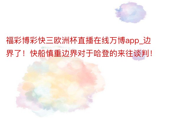 福彩博彩快三欧洲杯直播在线万博app_边界了！快船慎重边界对于哈登的来往谈判！