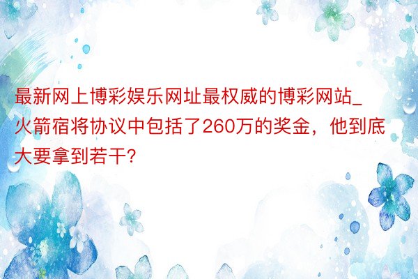 最新网上博彩娱乐网址最权威的博彩网站_火箭宿将协议中包括了260万的奖金，他到底大要拿到若干？